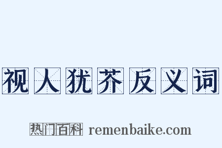 视人犹芥反义词是什么意思的图片